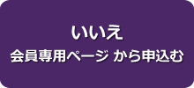 いいえ 会員専用ページ　から申込む