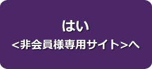 はい <非会員様専用サイト>へ