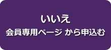 いいえ 会員専用ページ から申込む