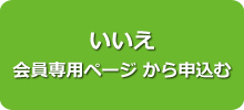 いいえ 会員専用ページ　から申込む