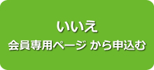 いいえ 会員専用ページ から申込む