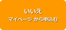 いいえ マイページ　から申込む