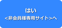 はい <非会員様専用サイト> 　へ