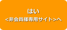 はい <非会員様専用サイト> 　へ