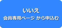 いいえ 会員専用ページ　から申込む