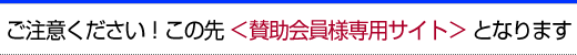 ご注意ください！この先　＜賛助会員様専用サイト＞　となります