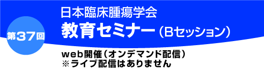 第37回日本臨床腫瘍学会教育セミナー